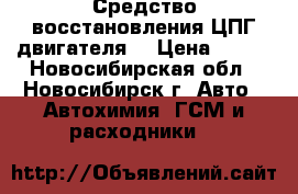 Средство восстановления ЦПГ двигателя. › Цена ­ 500 - Новосибирская обл., Новосибирск г. Авто » Автохимия, ГСМ и расходники   